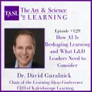 129. How AI Is Reshaping Learning and What L&D Leaders Need to Consider (Dr. David Guralnick )