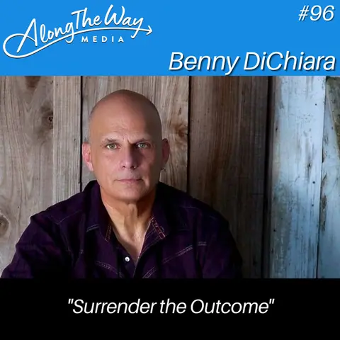 "Surrender the Outcome" - Benny DiChiara AlongTheWay 96