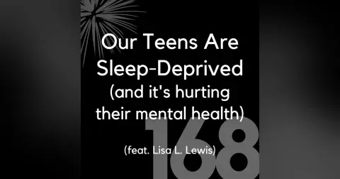 168 - Our Teens are Sleep-Deprived (& It's Hurting Their Mental Health) (feat. Lisa L. Lewis)