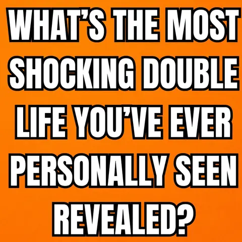 What’s The Most Shocking Double Life You’ve Ever Personally Seen Revealed?