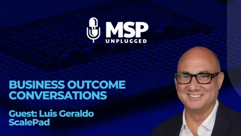 Business Outcome Conversations: The Next Phase of MSP Customer Penetration with Luis Giraldo