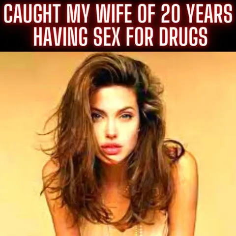 Caught My Wife Of 20 Years Having Sex For Drugs