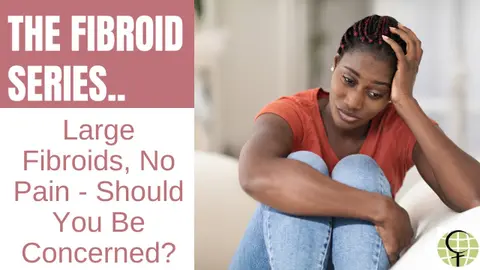 Large Fibroids, No Pain- Should You Be Concerned?