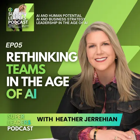 EP05 Rethinking Teams In the Age of AI with Heather Jerrehian